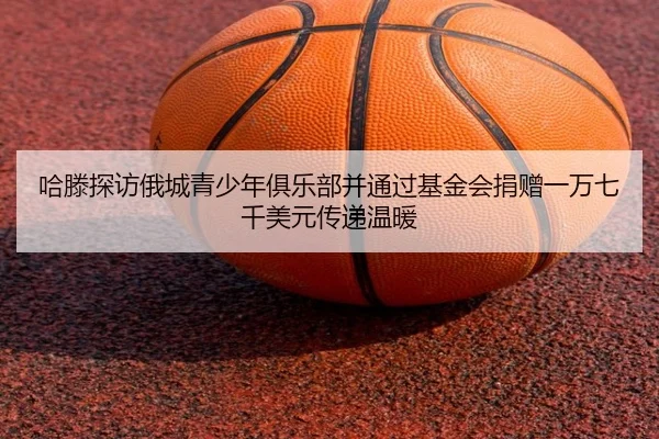 哈滕探访俄城青少年俱乐部并通过基金会捐赠一万七千美元传递温暖 | SPORTSSPORTS